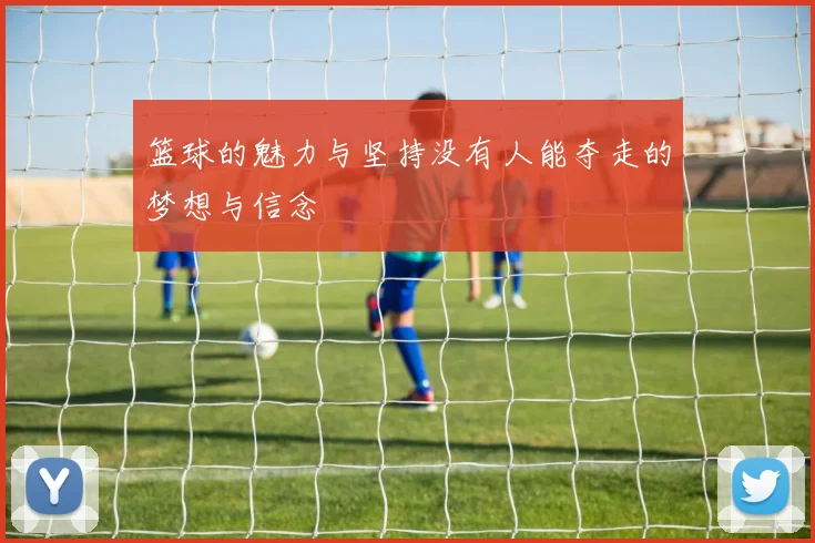 篮球的魅力与坚持没有人能夺走的梦想与信念
