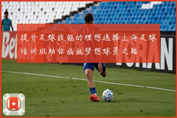 提升足球技能的理想选择上海足球培训班助你成就梦想球员之路